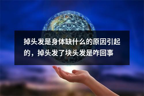 掉头发是身体缺什么的原因引起的，掉头发了块头发是咋回事