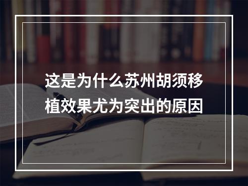 这是为什么苏州胡须移植效果尤为突出的原因