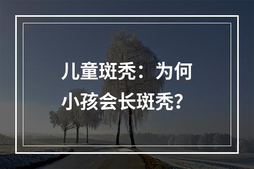 儿童斑秃：为何小孩会长斑秃？