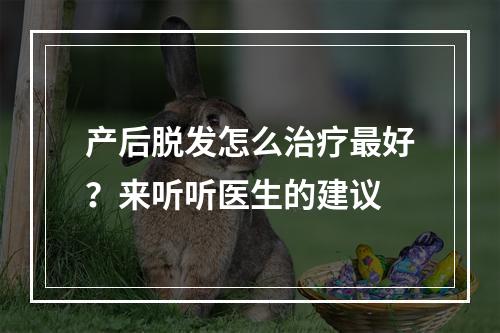 产后脱发怎么治疗最好？来听听医生的建议