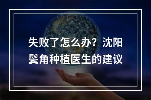 失败了怎么办？沈阳鬓角种植医生的建议