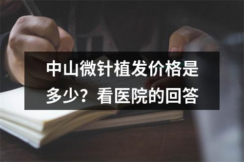 中山微针植发价格是多少？看医院的回答