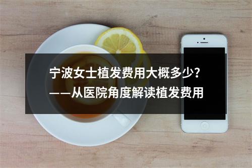 宁波女士植发费用大概多少？——从医院角度解读植发费用