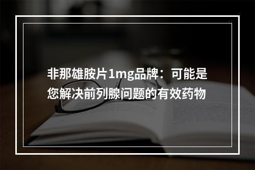 非那雄胺片1mg品牌：可能是您解决前列腺问题的有效药物