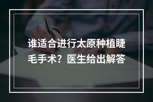 谁适合进行太原种植睫毛手术？医生给出解答