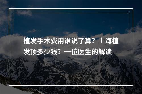 植发手术费用谁说了算？上海植发顶多少钱？一位医生的解读