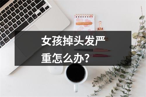 女孩掉头发严重怎么办？