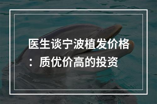 医生谈宁波植发价格：质优价高的投资