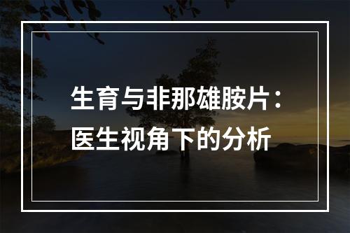 生育与非那雄胺片：医生视角下的分析