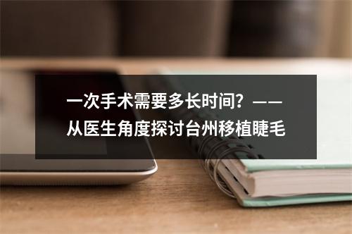 一次手术需要多长时间？——从医生角度探讨台州移植睫毛