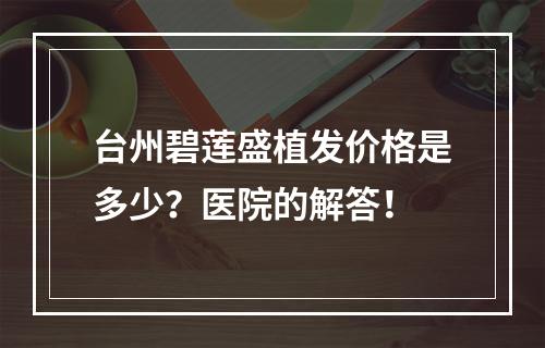 台州碧莲盛植发价格是多少？医院的解答！