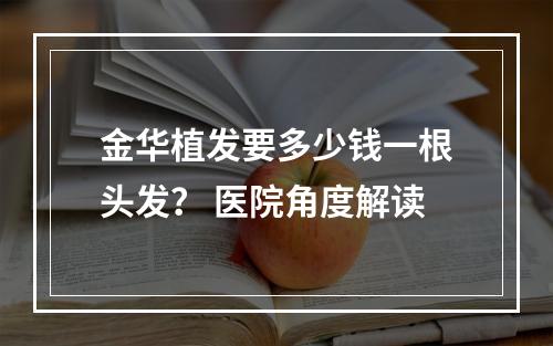 金华植发要多少钱一根头发？ 医院角度解读