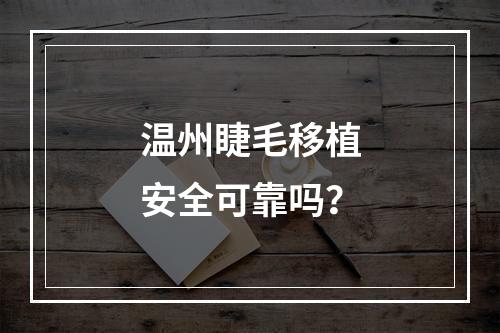 温州睫毛移植安全可靠吗？