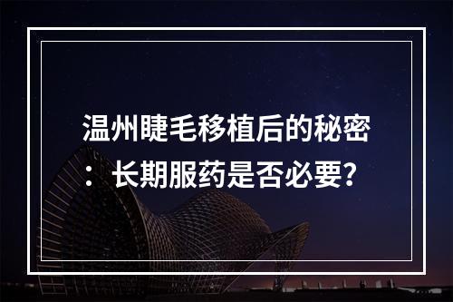 温州睫毛移植后的秘密：长期服药是否必要？