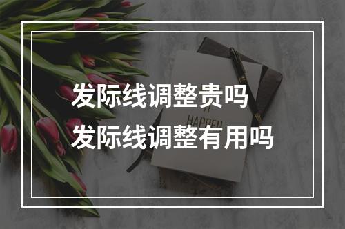 发际线调整贵吗 发际线调整有用吗