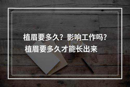 植眉要多久？影响工作吗？ 植眉要多久才能长出来