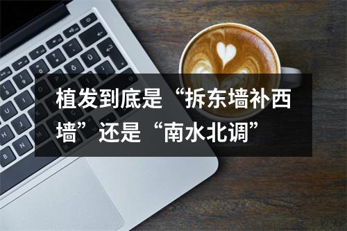 植发到底是“拆东墙补西墙”还是“南水北调”