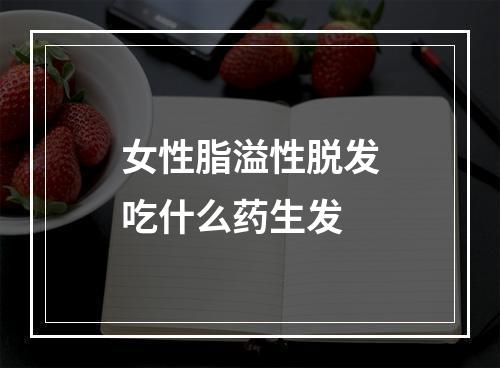 女性脂溢性脱发吃什么药生发