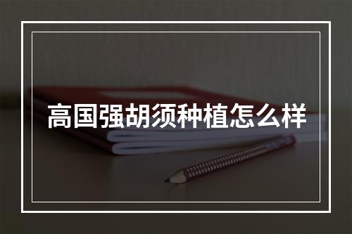 高国强胡须种植怎么样