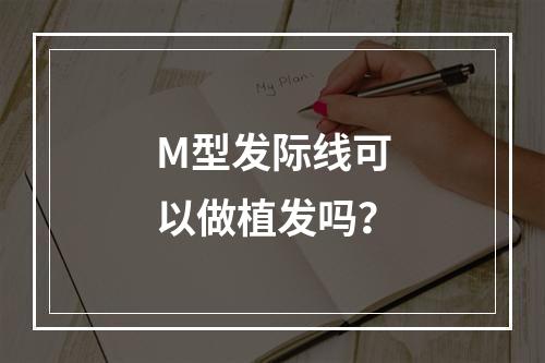 M型发际线可以做植发吗？