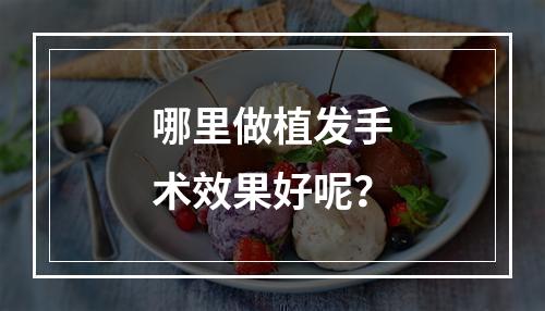 哪里做植发手术效果好呢？