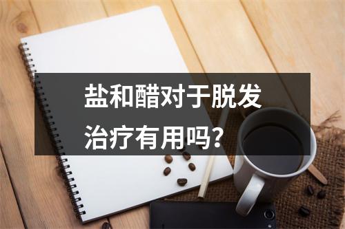 盐和醋对于脱发治疗有用吗？