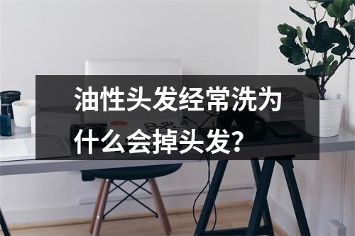 油性头发经常洗为什么会掉头发？