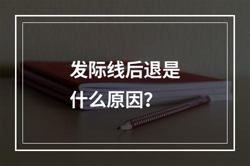 发际线后退是什么原因？