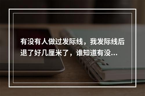 有没有人做过发际线，我发际线后退了好几厘米了，谁知道有没有什