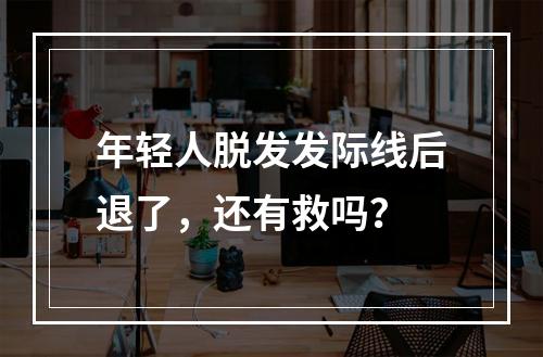 年轻人脱发发际线后退了，还有救吗？