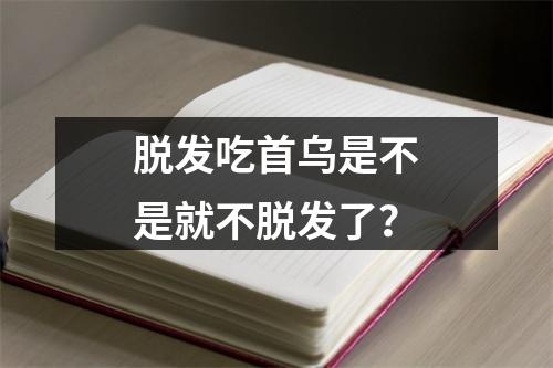 脱发吃首乌是不是就不脱发了？