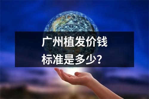 广州植发价钱标准是多少？