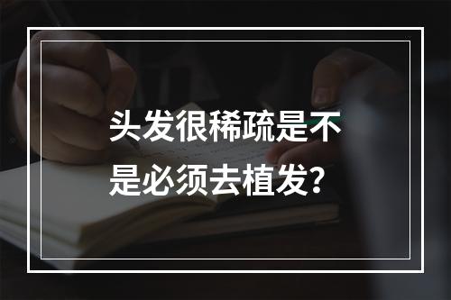 头发很稀疏是不是必须去植发？