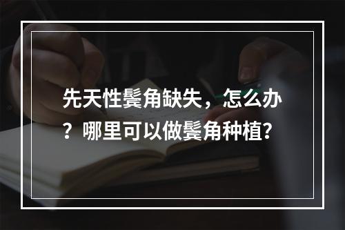 先天性鬓角缺失，怎么办？哪里可以做鬓角种植？