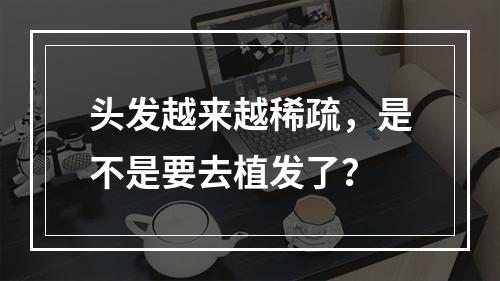 头发越来越稀疏，是不是要去植发了？