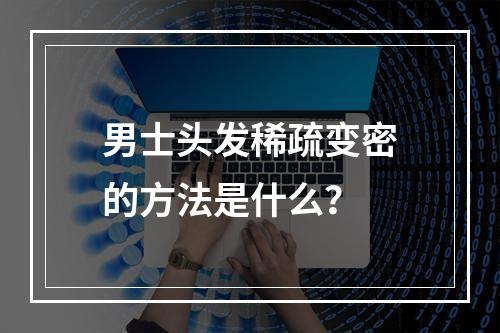 男士头发稀疏变密的方法是什么？