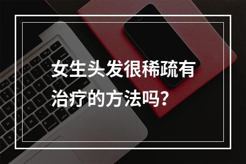 女生头发很稀疏有治疗的方法吗？