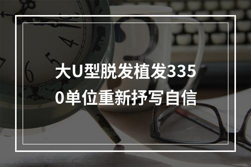 大U型脱发植发3350单位重新抒写自信