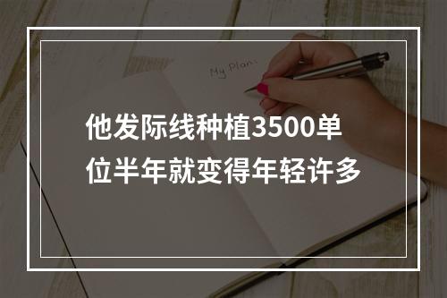 他发际线种植3500单位半年就变得年轻许多