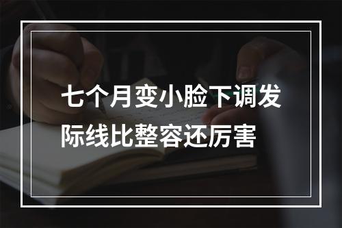 七个月变小脸下调发际线比整容还厉害