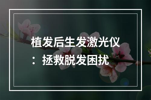 植发后生发激光仪：拯救脱发困扰