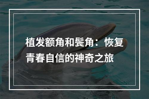 植发额角和鬓角：恢复青春自信的神奇之旅