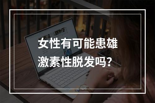 女性有可能患雄激素性脱发吗？