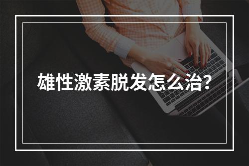 雄性激素脱发怎么治？