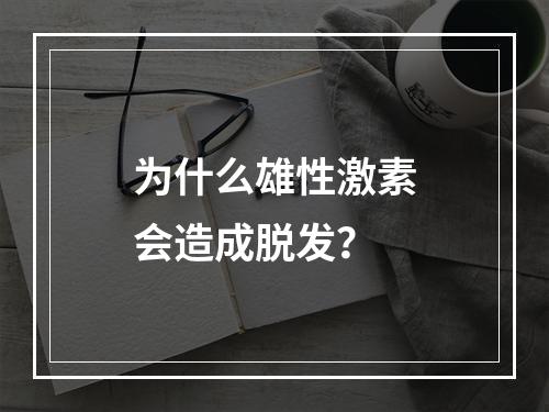 为什么雄性激素会造成脱发？