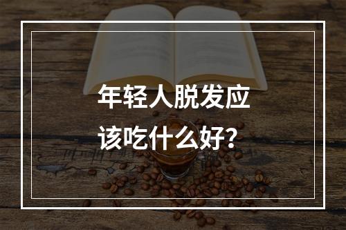 年轻人脱发应该吃什么好？