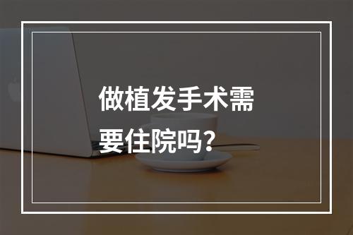 做植发手术需要住院吗？