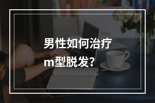 男性如何治疗m型脱发？