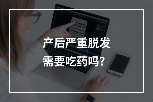 产后严重脱发需要吃药吗？