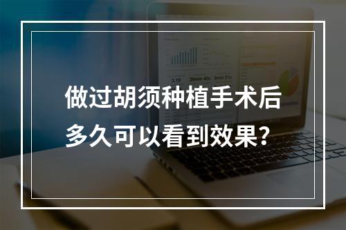 做过胡须种植手术后多久可以看到效果？